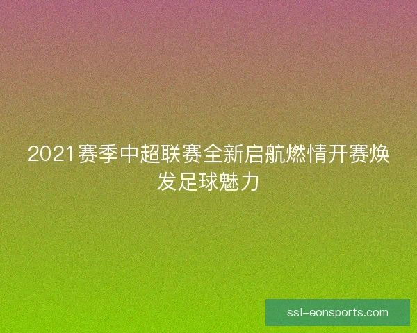 2021赛季中超联赛全新启航燃情开赛焕发足球魅力